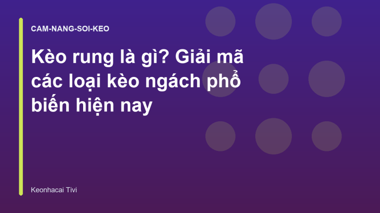 Kèo rung là gì? Giải mã các loại kèo ngách phổ biến hiện nay