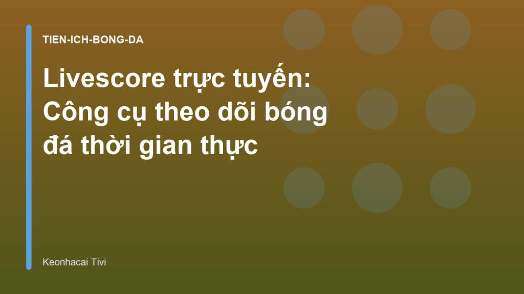 Livescore trực tuyến: Công cụ theo dõi bóng đá thời gian thực